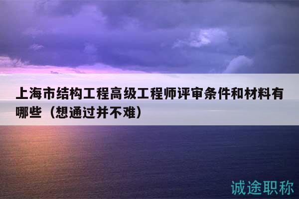 上海市結(jié)構(gòu)工程高級工程師評審條件和材料有哪些（想通過并不難）