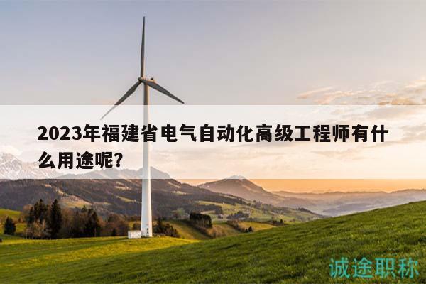 2023年福建省電氣自動化高級工程師有什么用途呢？