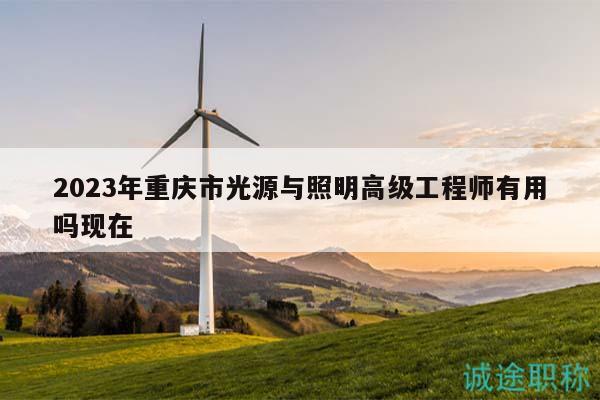 2023年重慶市光源與照明高級(jí)工程師有用嗎現(xiàn)在