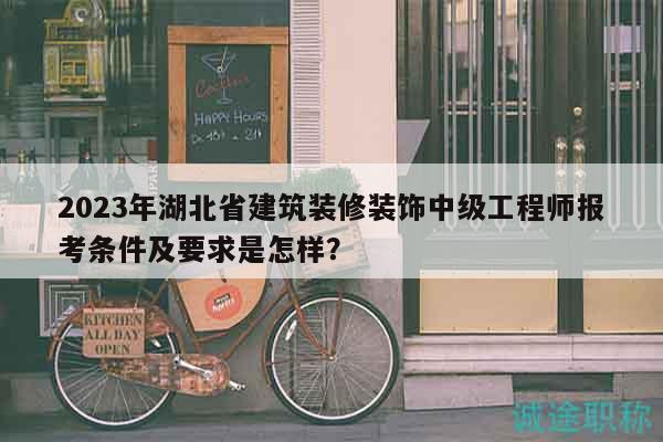 2023年湖北省建筑裝修裝飾中級工程師報考條件及要求是怎樣？