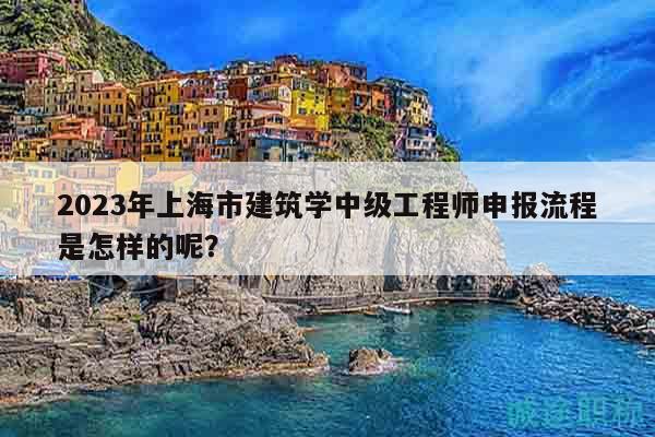 2023年上海市建筑學(xué)中級工程師申報流程是怎樣的呢？