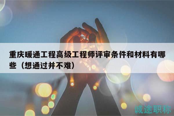 重慶暖通工程高級(jí)工程師評(píng)審條件和材料有哪些（想通過(guò)并不難）