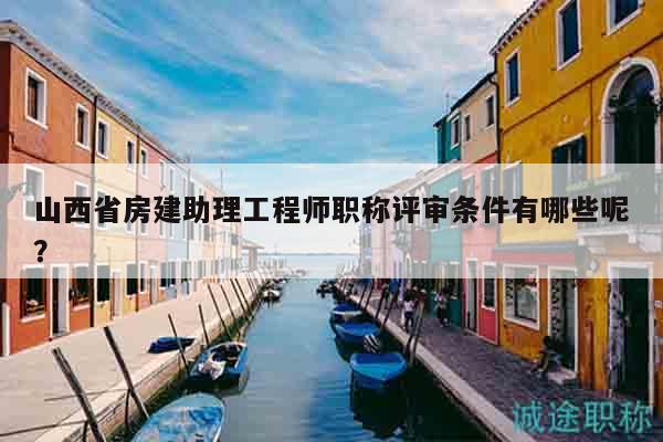山西省房建助理工程師職稱評(píng)審條件有哪些呢？