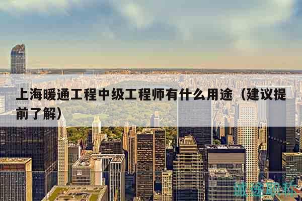 上海暖通工程中級工程師有什么用途（建議提前了解）