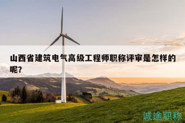 山西省建筑電氣高級(jí)工程師職稱(chēng)評(píng)審是怎樣的呢？