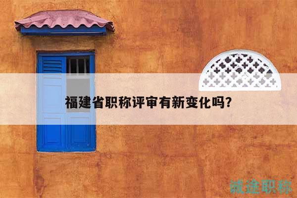 福建省職稱評審有新變化嗎？