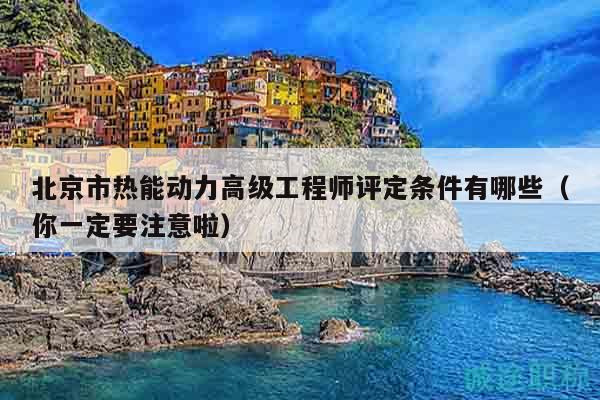 北京市熱能動(dòng)力高級(jí)工程師評(píng)定條件有哪些（你一定要注意啦）