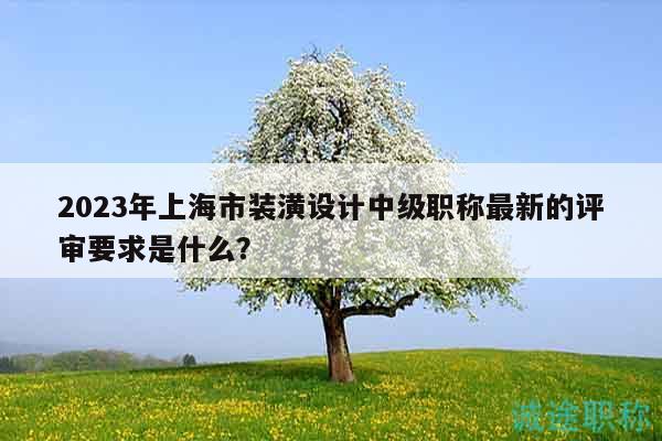 2023年上海市裝潢設(shè)計(jì)中級(jí)職稱(chēng)最新的評(píng)審要求是什么？