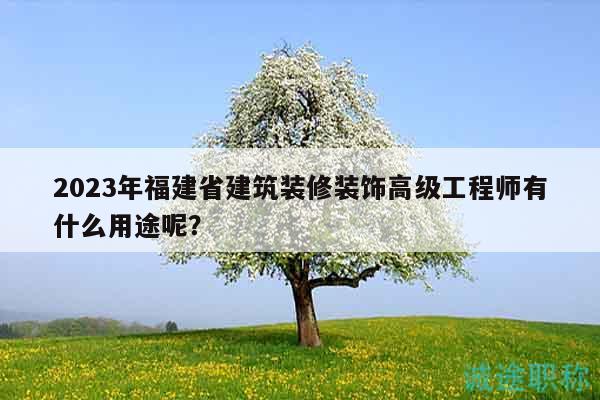 2023年福建省建筑裝修裝飾高級工程師有什么用途呢？