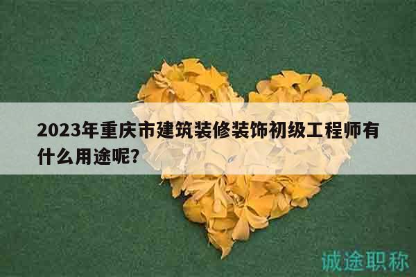 2023年重慶市建筑裝修裝飾初級(jí)工程師有什么用途呢？