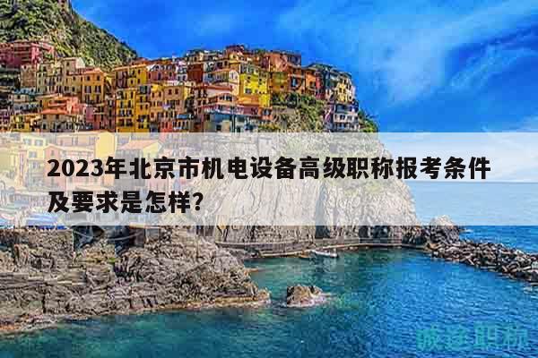 2023年北京市機電設備高級職稱報考條件及要求是怎樣？