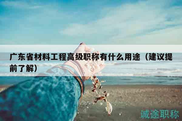 廣東省材料工程高級(jí)職稱(chēng)有什么用途（建議提前了解）