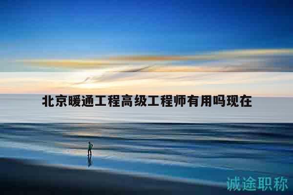 北京暖通工程高級(jí)工程師有用嗎現(xiàn)在