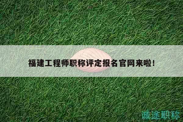 福建工程師職稱評定報名官網(wǎng)來啦！