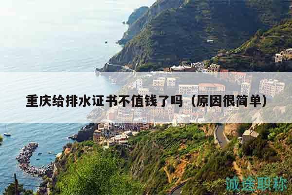 重慶給排水證書不值錢了嗎（原因很簡(jiǎn)單）
