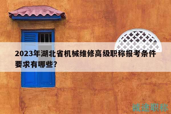 2023年湖北省機械維修高級職稱報考條件要求有哪些？