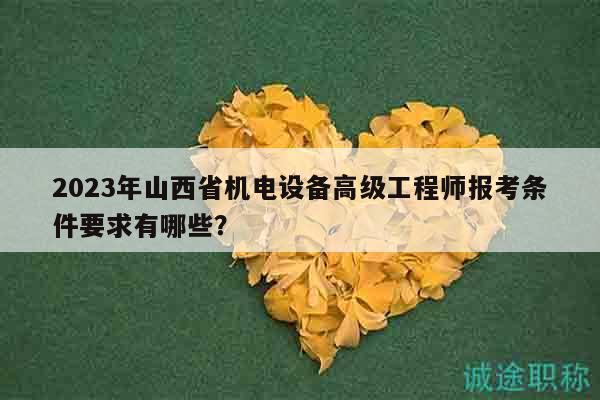 2023年山西省機(jī)電設(shè)備高級(jí)工程師報(bào)考條件要求有哪些？