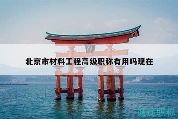 北京市材料工程高級職稱有用嗎現(xiàn)在