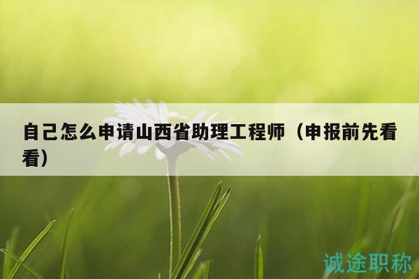 自己怎么申請山西省助理工程師（申報(bào)前先看看）