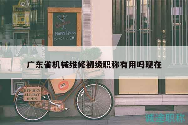廣東省機(jī)械維修初級職稱有用嗎現(xiàn)在