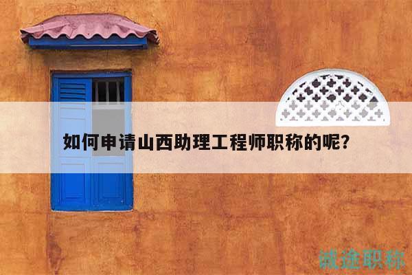 如何申請山西助理工程師職稱的呢？