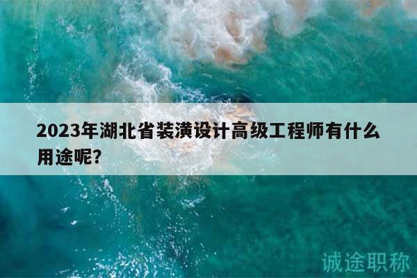 2023年湖北省裝潢設(shè)計高級工程師有什么用途呢？