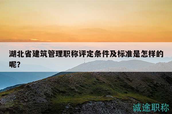 湖北省建筑管理職稱評定條件及標(biāo)準(zhǔn)是怎樣的呢？