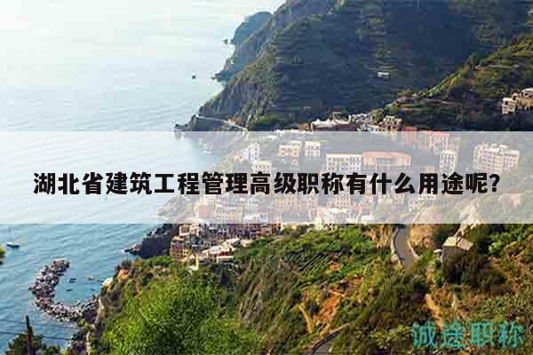 湖北省建筑工程管理高級(jí)職稱有什么用途呢？