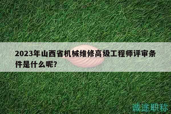 2023年山西省機(jī)械維修高級工程師評審條件是什么呢？