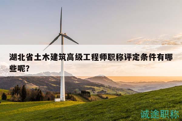 湖北省土木建筑高級(jí)工程師職稱評(píng)定條件有哪些呢？