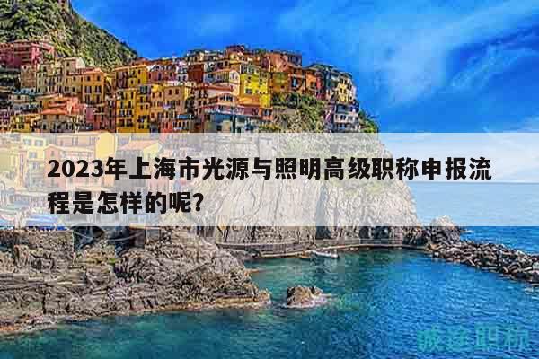 2023年上海市光源與照明高級職稱申報流程是怎樣的呢？