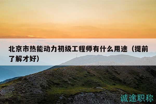 北京市熱能動力初級工程師有什么用途（提前了解才好）