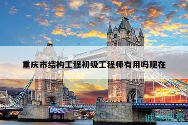 重慶市結(jié)構(gòu)工程初級(jí)工程師有用嗎現(xiàn)在