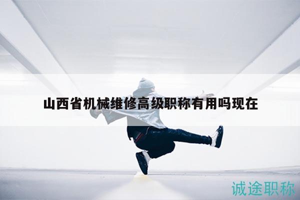 山西省機(jī)械維修高級(jí)職稱有用嗎現(xiàn)在