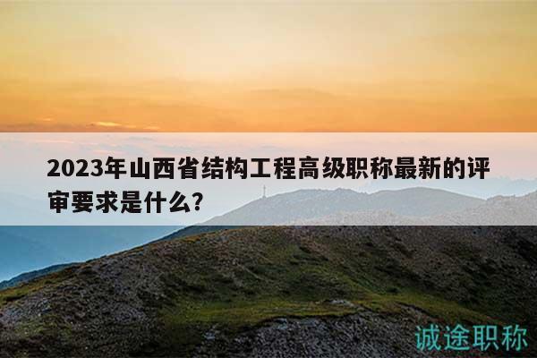 2023年山西省結(jié)構(gòu)工程高級職稱最新的評審要求是什么？