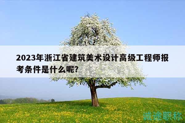 2023年浙江省建筑美術(shù)設(shè)計(jì)高級(jí)工程師報(bào)考條件是什么呢？