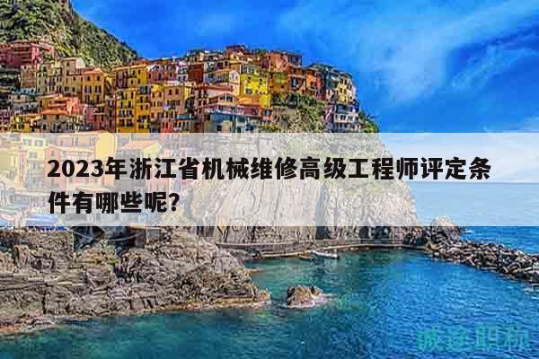 2023年浙江省機(jī)械維修高級(jí)工程師評(píng)定條件有哪些呢？