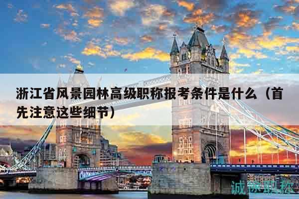 浙江省風(fēng)景園林高級(jí)職稱(chēng)報(bào)考條件是什么（首先注意這些細(xì)節(jié)）