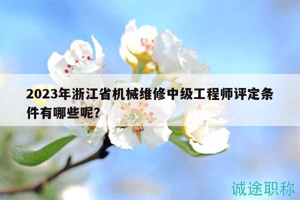 2023年浙江省機(jī)械維修中級(jí)工程師評(píng)定條件有哪些呢？
