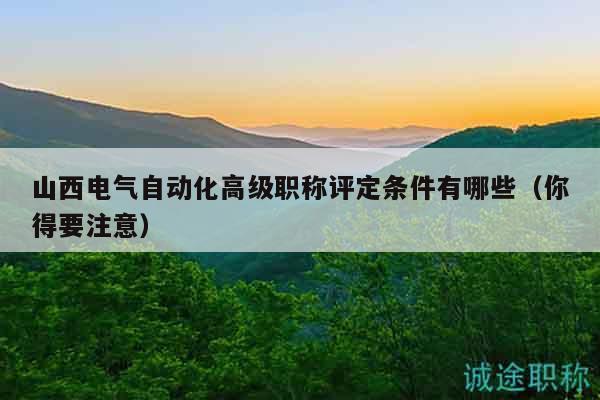 山西電氣自動(dòng)化高級(jí)職稱(chēng)評(píng)定條件有哪些（你得要注意）