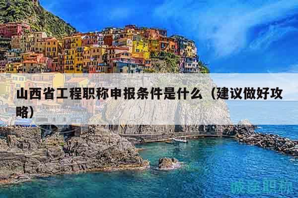 山西省工程職稱(chēng)申報(bào)條件是什么（建議做好攻略）