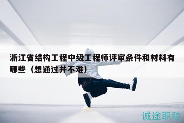 浙江省結(jié)構(gòu)工程中級工程師評審條件和材料有哪些（想通過并不難）