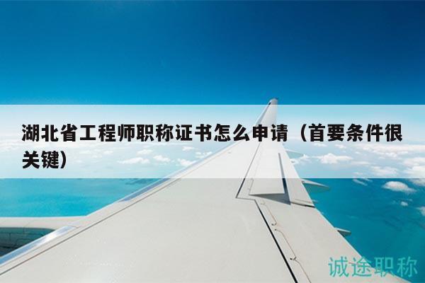 湖北省工程師職稱證書(shū)怎么申請(qǐng)（首要條件很關(guān)鍵）