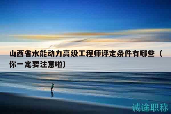 山西省水能動力高級工程師評定條件有哪些（你一定要注意啦）