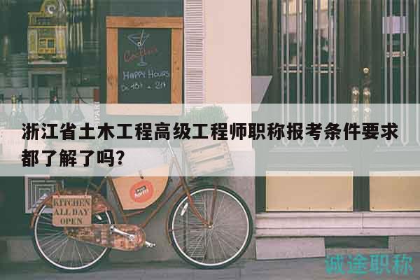 浙江省土木工程高級(jí)工程師職稱報(bào)考條件要求都了解了嗎？