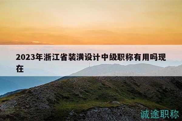 2023年浙江省裝潢設(shè)計(jì)中級(jí)職稱有用嗎現(xiàn)在