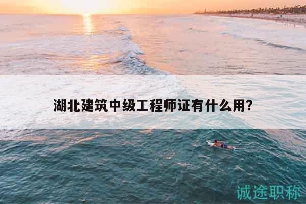 湖北建筑中級工程師證有什么用？