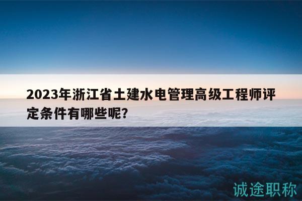 2023年浙江省土建水電管理高級(jí)工程師評(píng)定條件有哪些呢？