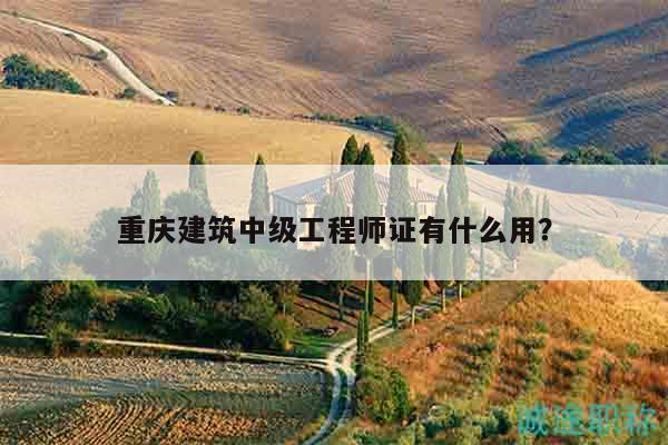 重慶建筑中級工程師證有什么用？