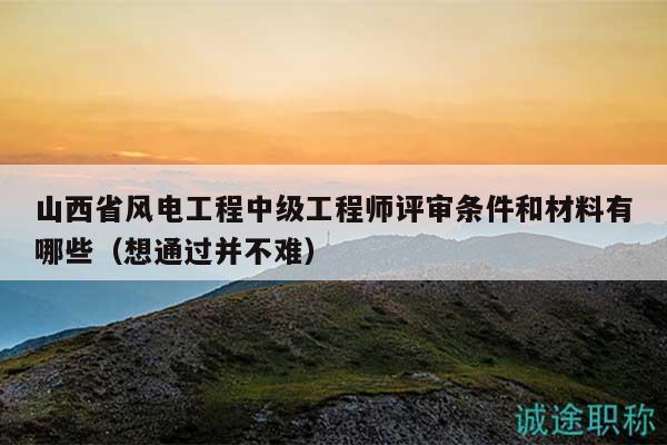山西省風(fēng)電工程中級(jí)工程師評(píng)審條件和材料有哪些（想通過并不難）